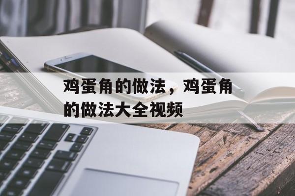 鸡蛋角的做法，鸡蛋角的做法大全视频-第1张图片-