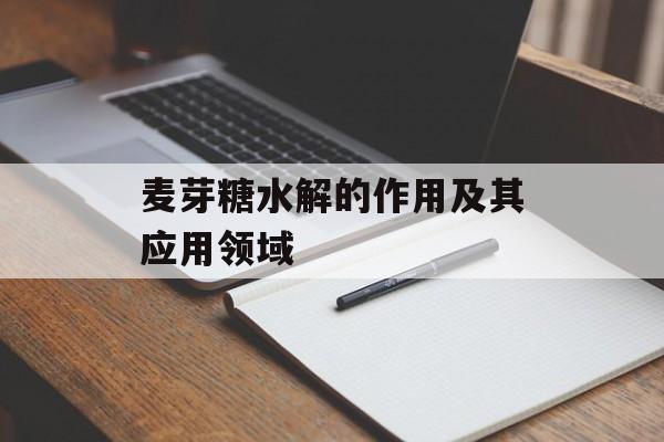 麦芽糖水解的作用及其应用领域-第1张图片-