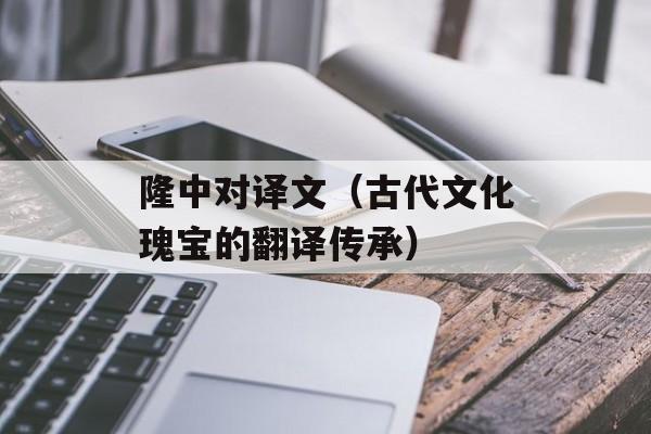 隆中对译文（古代文化瑰宝的翻译传承）-第1张图片-