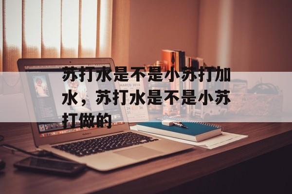 苏打水是不是小苏打加水，苏打水是不是小苏打做的-第1张图片-