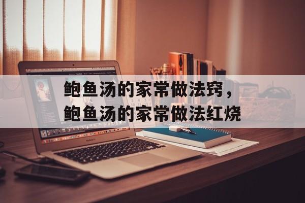 鲍鱼汤的家常做法窍，鲍鱼汤的家常做法红烧-第1张图片-