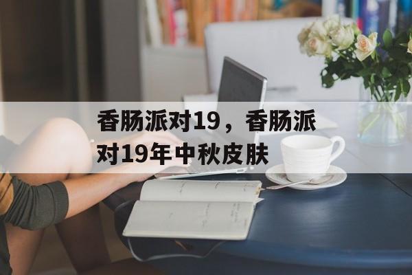 香肠派对19，香肠派对19年中秋皮肤-第1张图片-