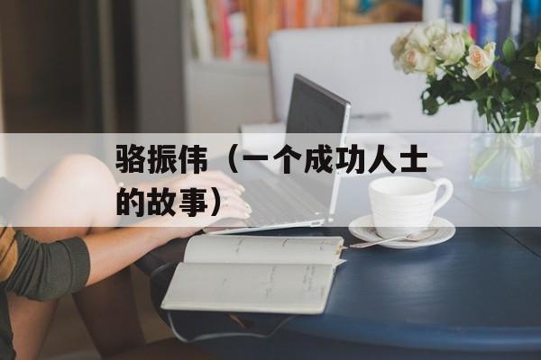 骆振伟（一个成功人士的故事）-第1张图片-