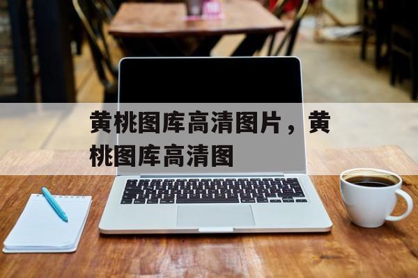 黄桃图库高清图片，黄桃图库高清图-第1张图片-
