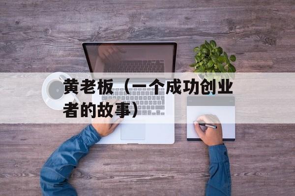 黄老板（一个成功创业者的故事）-第1张图片-