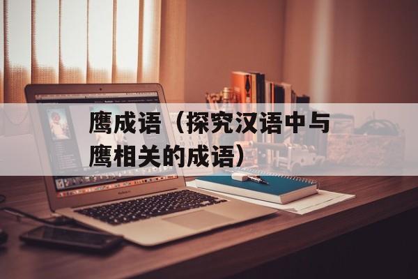 鹰成语（探究汉语中与鹰相关的成语）-第1张图片-