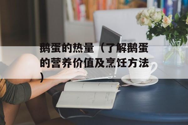 鹅蛋的热量（了解鹅蛋的营养价值及烹饪方法）-第1张图片-