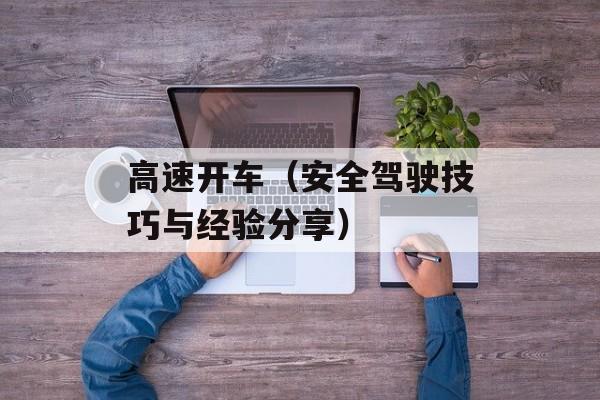 高速开车（安全驾驶技巧与经验分享）-第1张图片-