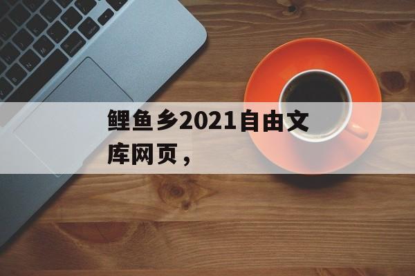 鲤鱼乡2021自由文库网页，-第1张图片-