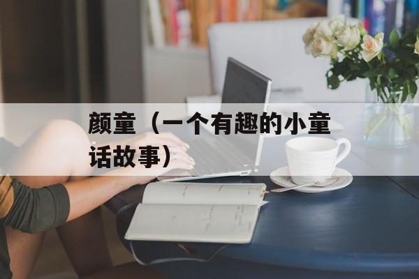 颜童（一个有趣的小童话故事）-第1张图片-