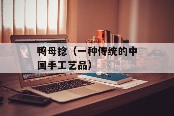 鸭母捻（一种传统的中国手工艺品）-第1张图片-