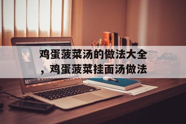 鸡蛋菠菜汤的做法大全，鸡蛋菠菜挂面汤做法-第1张图片-