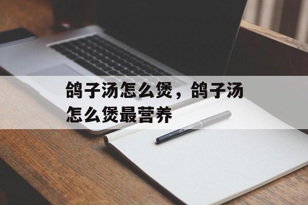 鸽子汤怎么煲，鸽子汤怎么煲最营养-第1张图片-
