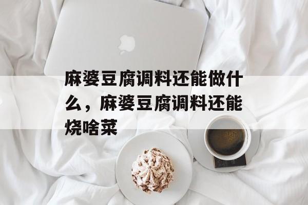 麻婆豆腐调料还能做什么，麻婆豆腐调料还能烧啥菜-第1张图片-