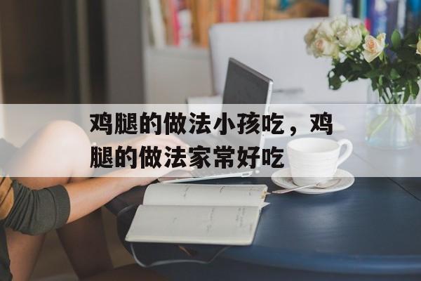 鸡腿的做法小孩吃，鸡腿的做法家常好吃-第1张图片-