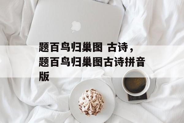 题百鸟归巢图 古诗，题百鸟归巢图古诗拼音版-第1张图片-