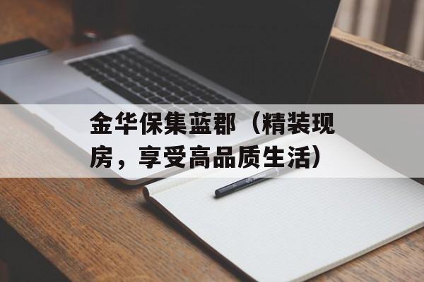 金华保集蓝郡（精装现房，享受高品质生活）-第1张图片-