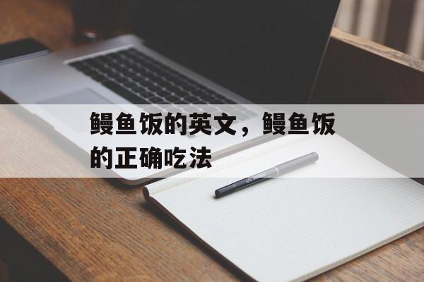 鳗鱼饭的英文，鳗鱼饭的正确吃法-第1张图片-