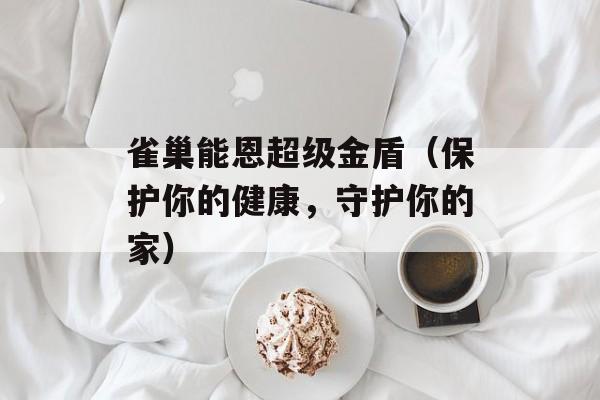 雀巢能恩超级金盾（保护你的健康，守护你的家）-第1张图片-