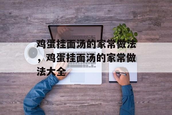 鸡蛋挂面汤的家常做法，鸡蛋挂面汤的家常做法大全-第1张图片-