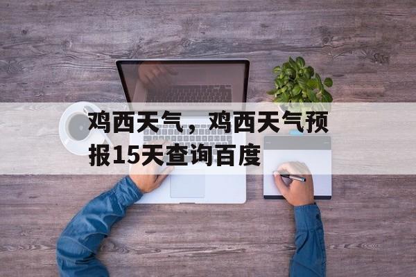 鸡西天气，鸡西天气预报15天查询百度-第1张图片-