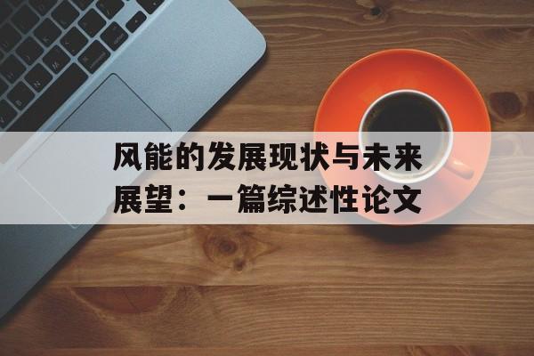 风能的发展现状与未来展望：一篇综述性论文-第1张图片-