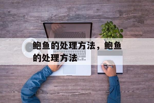 鲍鱼的处理方法，鲍鱼的处理方法-第1张图片-