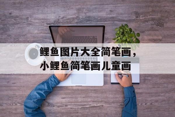 鲤鱼图片大全简笔画，小鲤鱼简笔画儿童画-第1张图片-