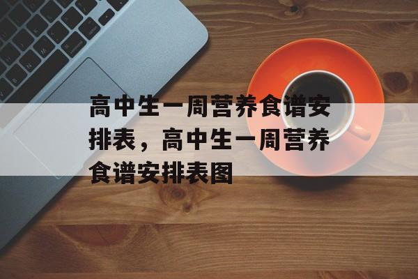 高中生一周营养食谱安排表，高中生一周营养食谱安排表图-第1张图片-