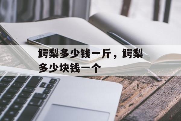 鳄梨多少钱一斤，鳄梨多少块钱一个-第1张图片-