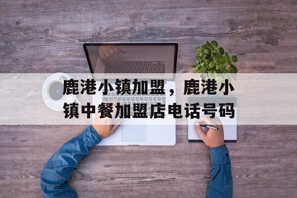 鹿港小镇加盟，鹿港小镇中餐加盟店电话号码-第1张图片-