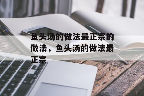 鱼头汤的做法最正宗的做法，鱼头汤的做法最正宗-第1张图片-