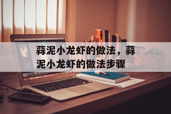 蒜泥小龙虾的做法，蒜泥小龙虾的做法步骤-第1张图片-
