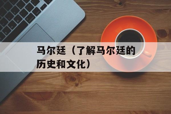 马尔廷（了解马尔廷的历史和文化）-第1张图片-
