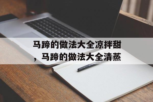 马蹄的做法大全凉拌甜，马蹄的做法大全清蒸-第1张图片-