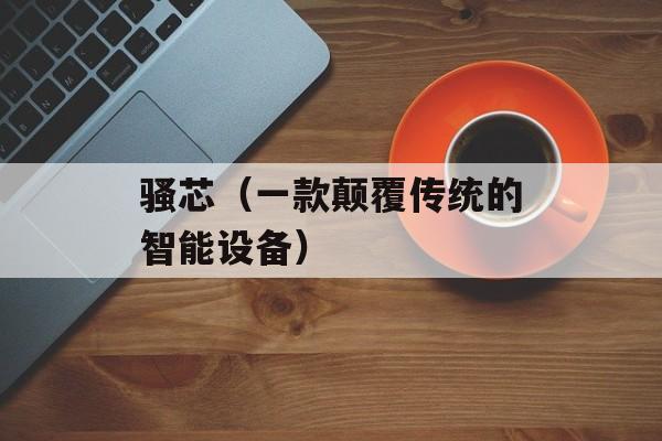 骚芯（一款颠覆传统的智能设备）-第1张图片-