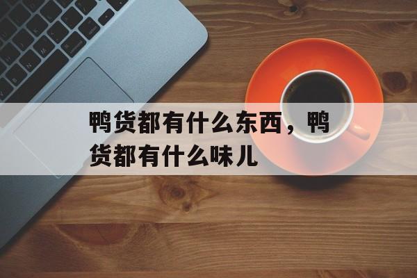 鸭货都有什么东西，鸭货都有什么味儿-第1张图片-