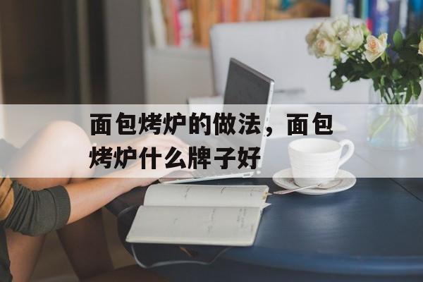 面包烤炉的做法，面包烤炉什么牌子好-第1张图片-