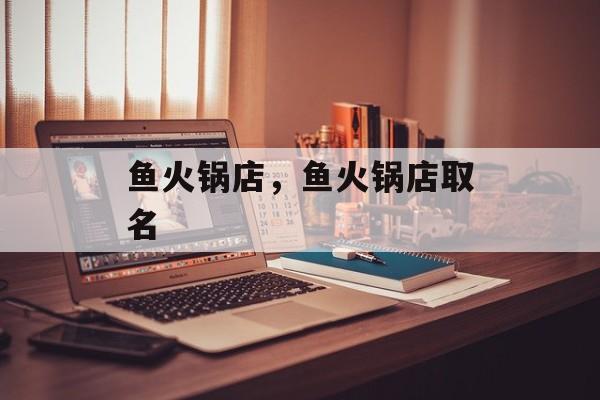 鱼火锅店，鱼火锅店取名-第1张图片-
