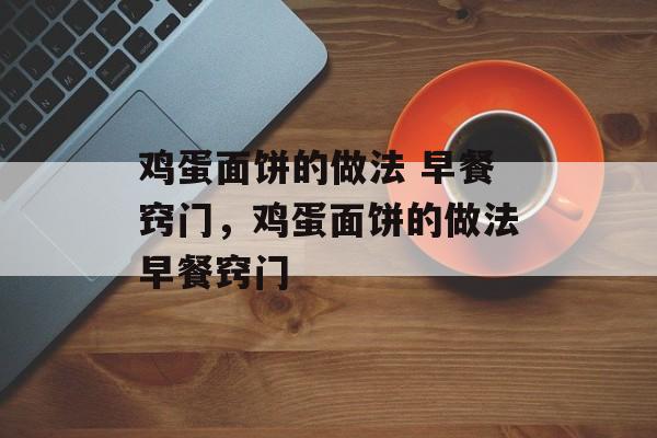鸡蛋面饼的做法 早餐窍门，鸡蛋面饼的做法早餐窍门-第1张图片-