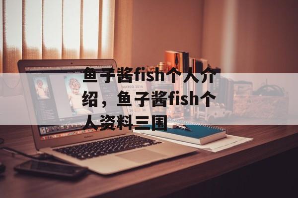 鱼子酱fish个人介绍，鱼子酱fish个人资料三围-第1张图片-