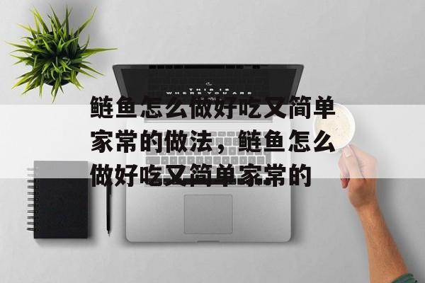 鲢鱼怎么做好吃又简单家常的做法，鲢鱼怎么做好吃又简单家常的-第1张图片-