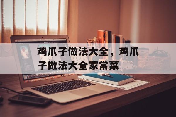 鸡爪子做法大全，鸡爪子做法大全家常菜-第1张图片-