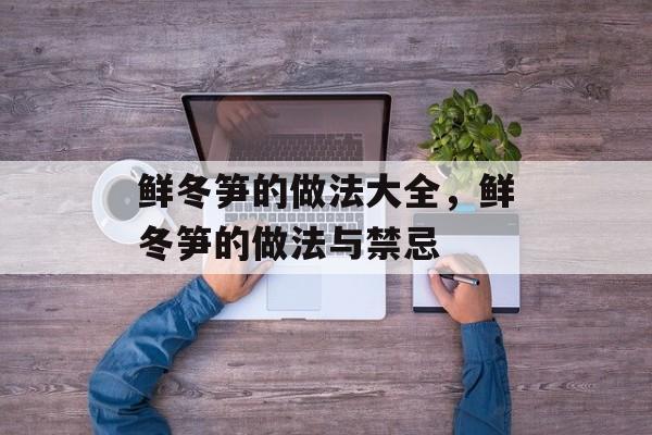 鲜冬笋的做法大全，鲜冬笋的做法与禁忌-第1张图片-