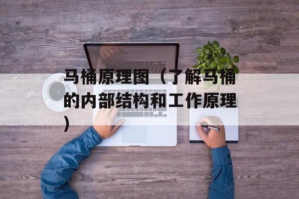 马桶原理图（了解马桶的内部结构和工作原理）-第1张图片-