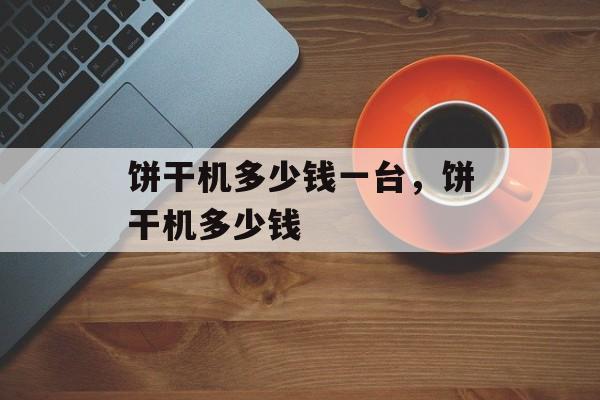 饼干机多少钱一台，饼干机多少钱-第1张图片-