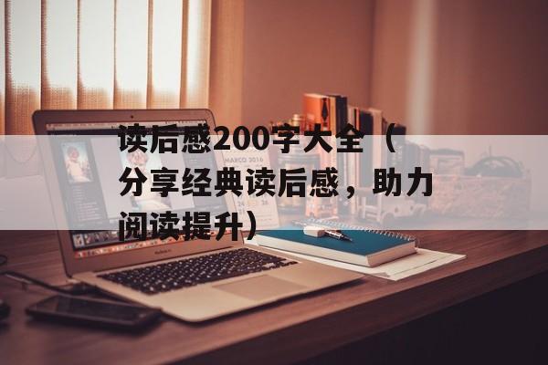 读后感200字大全（分享经典读后感，助力阅读提升）-第1张图片-