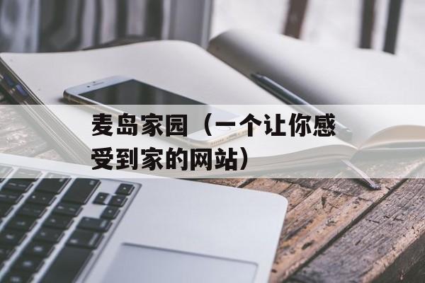 麦岛家园（一个让你感受到家的网站）-第1张图片-