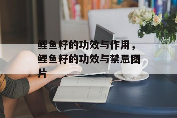 鲤鱼籽的功效与作用，鲤鱼籽的功效与禁忌图片-第1张图片-