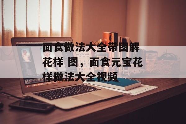 面食做法大全带图解 花样 图，面食元宝花样做法大全视频-第1张图片-